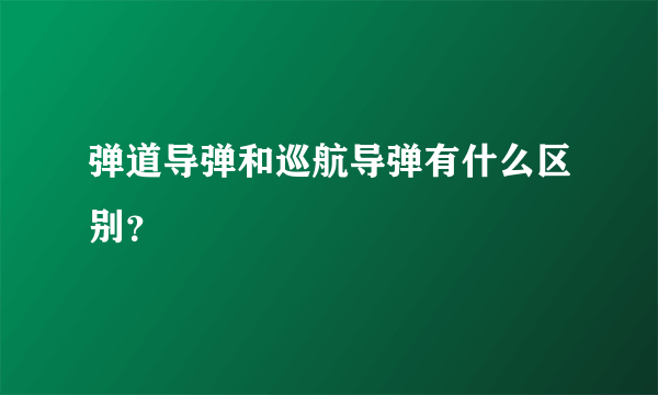 弹道导弹和巡航导弹有什么区别？