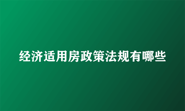 经济适用房政策法规有哪些