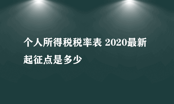 个人所得税税率表 2020最新起征点是多少