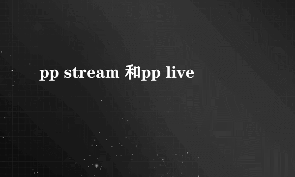 pp stream 和pp live