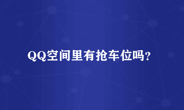 QQ空间里有抢车位吗？