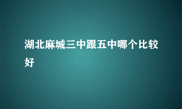 湖北麻城三中跟五中哪个比较好