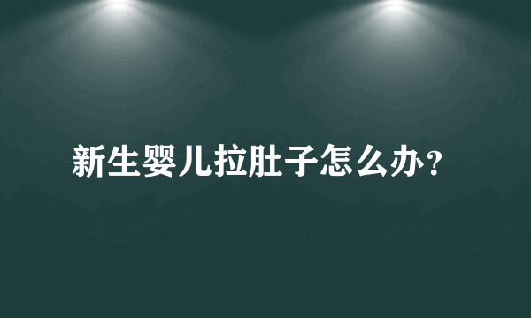 新生婴儿拉肚子怎么办？