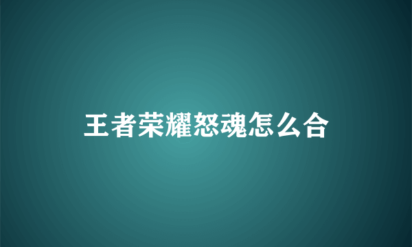 王者荣耀怒魂怎么合