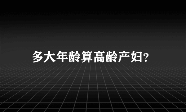 多大年龄算高龄产妇？