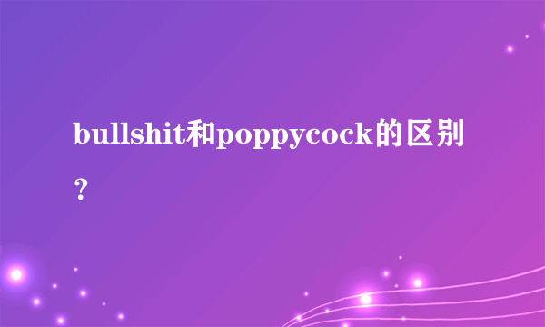 bullshit和poppycock的区别？