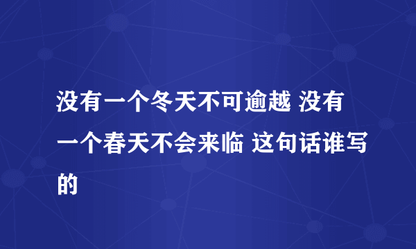 没有一个冬天不可逾越 没有一个春天不会来临 这句话谁写的