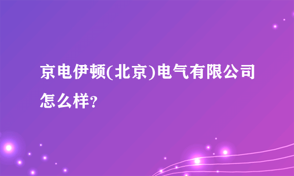 京电伊顿(北京)电气有限公司怎么样？