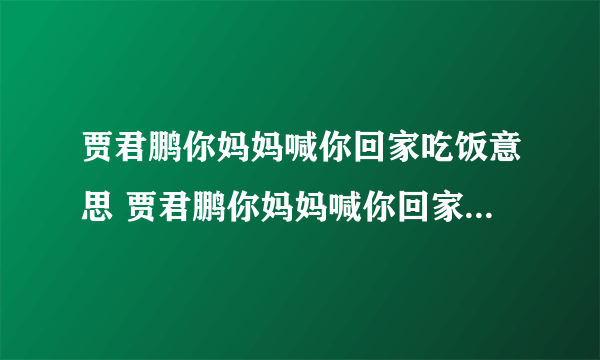 贾君鹏你妈妈喊你回家吃饭意思 贾君鹏你妈妈喊你回家吃饭时什么梗