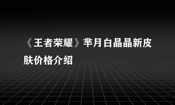 《王者荣耀》芈月白晶晶新皮肤价格介绍