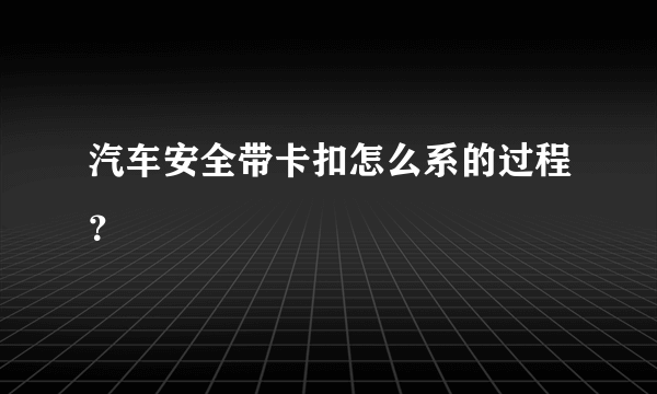 汽车安全带卡扣怎么系的过程？