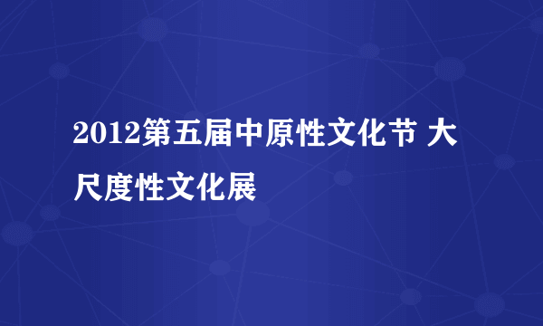 2012第五届中原性文化节 大尺度性文化展