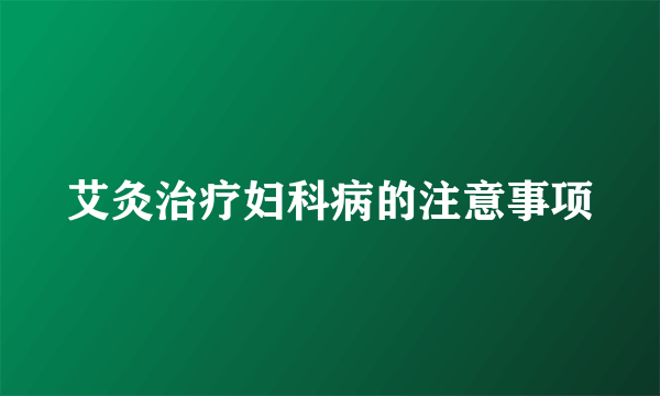 艾灸治疗妇科病的注意事项