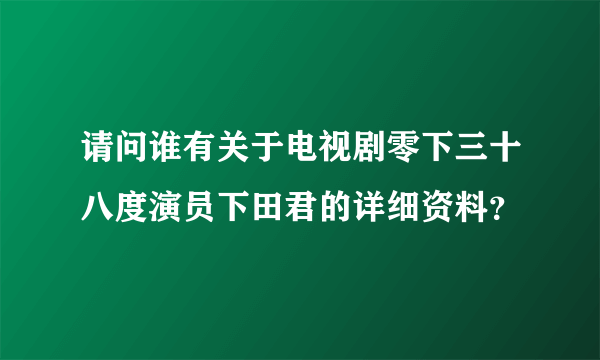 请问谁有关于电视剧零下三十八度演员下田君的详细资料？