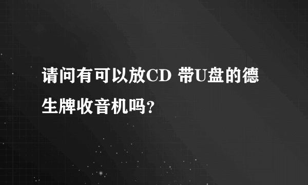 请问有可以放CD 带U盘的德生牌收音机吗？