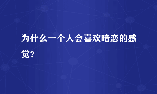 为什么一个人会喜欢暗恋的感觉？