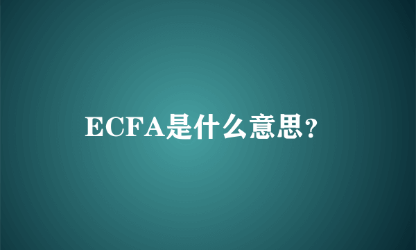 ECFA是什么意思？