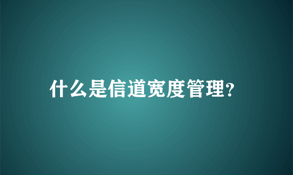 什么是信道宽度管理？