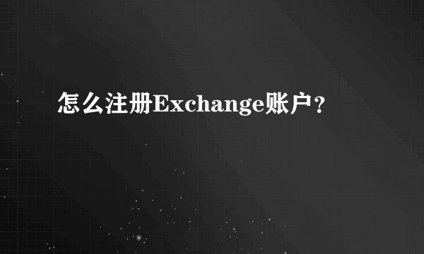 怎么注册Exchange账户？