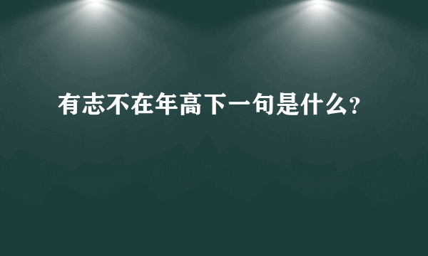 有志不在年高下一句是什么？