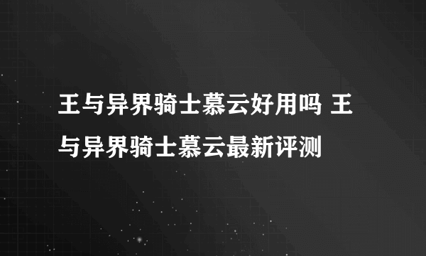 王与异界骑士慕云好用吗 王与异界骑士慕云最新评测