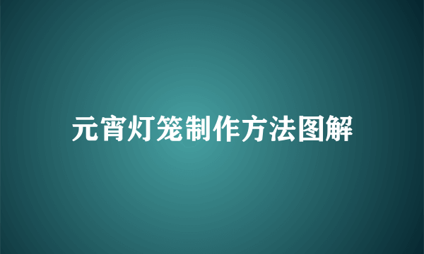 元宵灯笼制作方法图解