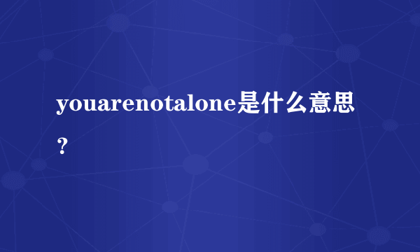 youarenotalone是什么意思？