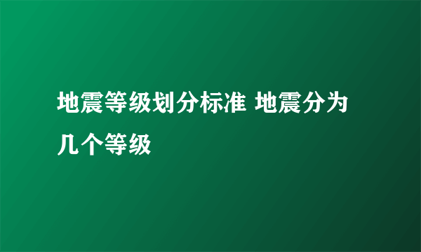 地震等级划分标准 地震分为几个等级