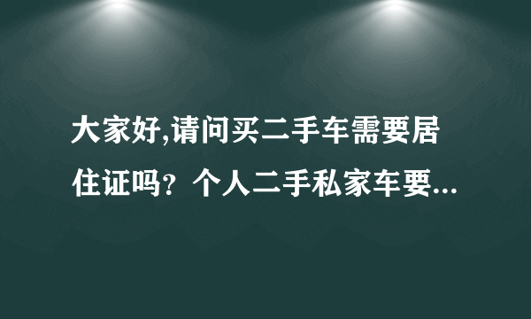 大家好,请问买二手车需要居住证吗？个人二手私家车要不要的？还有新车要不要？