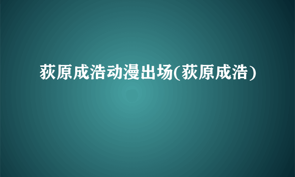 荻原成浩动漫出场(荻原成浩)