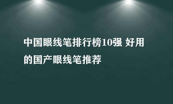 中国眼线笔排行榜10强 好用的国产眼线笔推荐