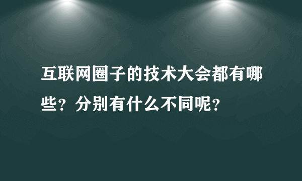 互联网圈子的技术大会都有哪些？分别有什么不同呢？