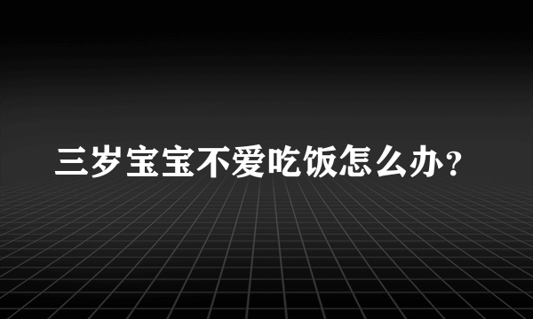 三岁宝宝不爱吃饭怎么办？