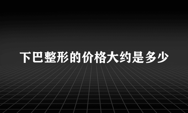 下巴整形的价格大约是多少