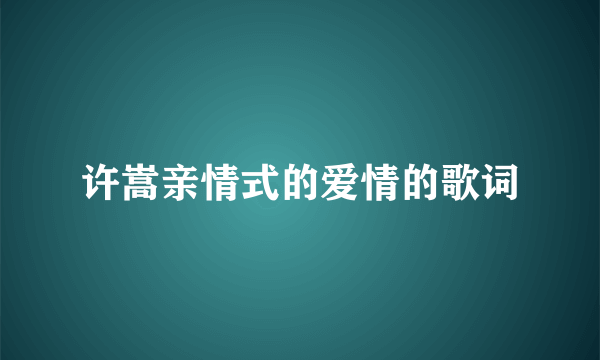 许嵩亲情式的爱情的歌词