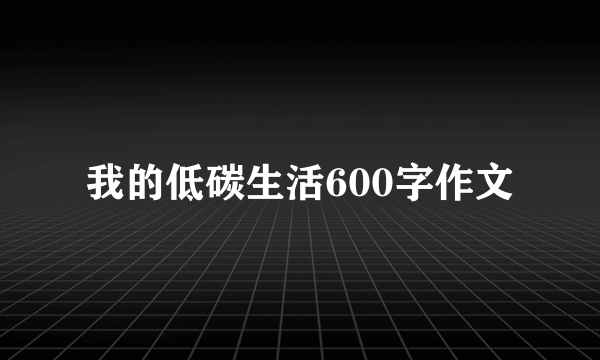 我的低碳生活600字作文