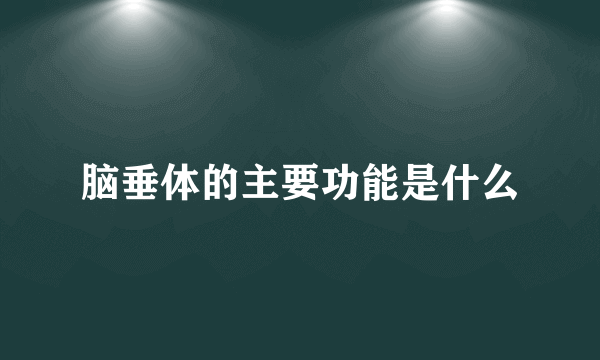 脑垂体的主要功能是什么