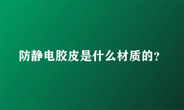 防静电胶皮是什么材质的？