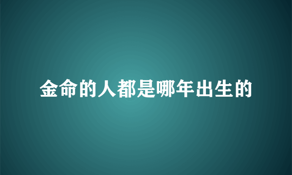 金命的人都是哪年出生的