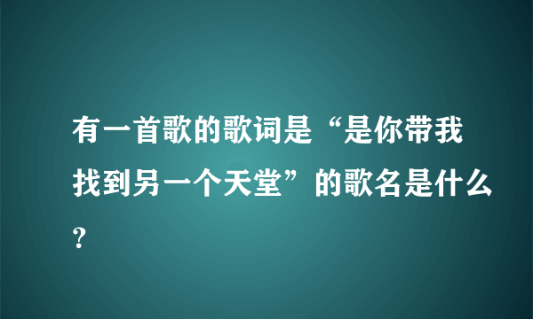 有一首歌的歌词是“是你带我找到另一个天堂”的歌名是什么？