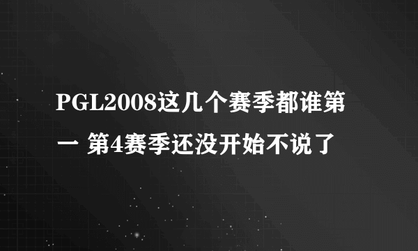 PGL2008这几个赛季都谁第一 第4赛季还没开始不说了