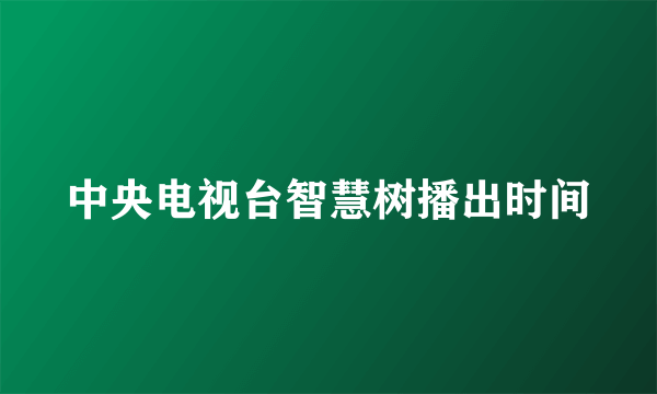 中央电视台智慧树播出时间