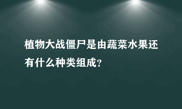 植物大战僵尸是由蔬菜水果还有什么种类组成？