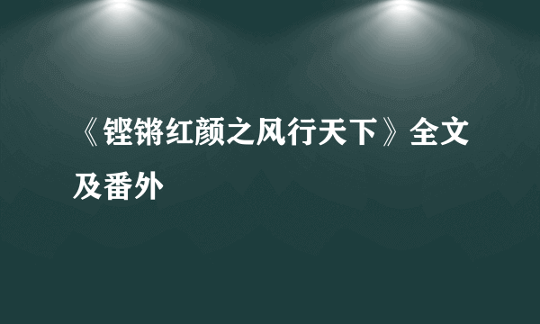 《铿锵红颜之风行天下》全文及番外