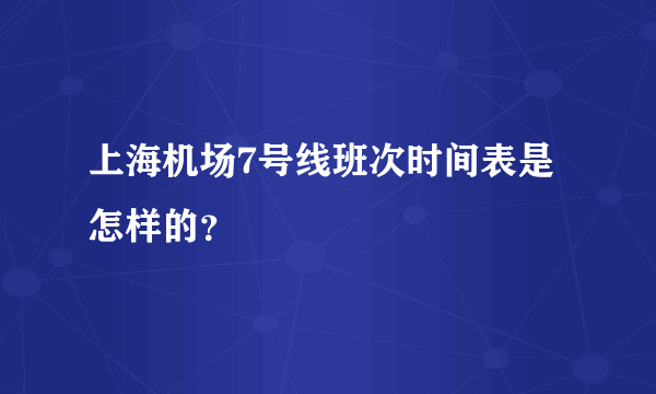 上海机场7号线班次时间表是怎样的？