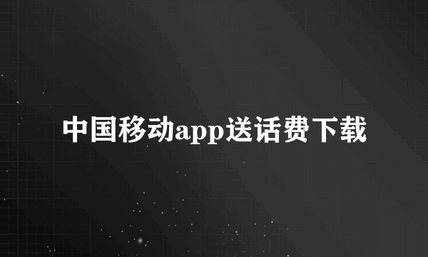 中国移动app送话费下载