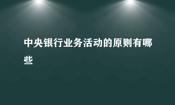 中央银行业务活动的原则有哪些