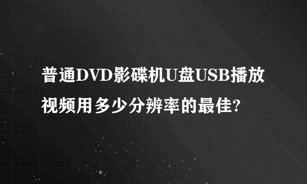 普通DVD影碟机U盘USB播放视频用多少分辨率的最佳?