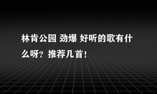 林肯公园 劲爆 好听的歌有什么呀？推荐几首！