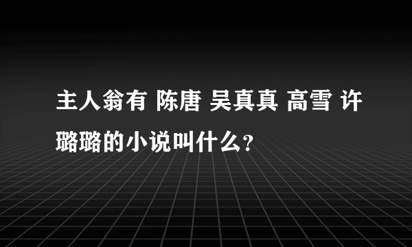 主人翁有 陈唐 吴真真 高雪 许璐璐的小说叫什么？